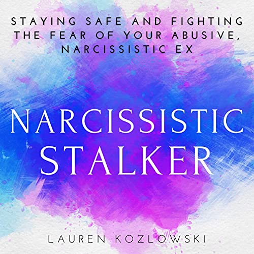 Narcissistic Stalker: Staying Safe and Fighting the Fear of Your Abusive, Narcissistic Ex