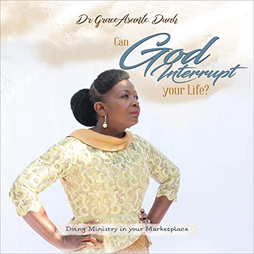 Can God Interrupt Your Life? by Grace Asante- Duah