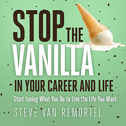 Stop the Vanilla in Your Career and Life by Steve Van Remortel
