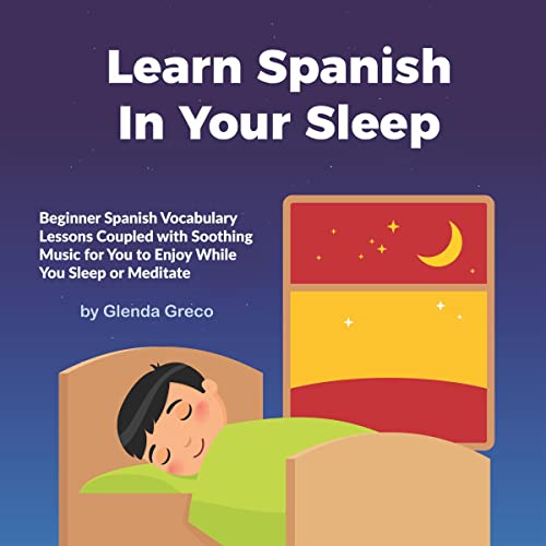 Learn Spanish In Your Sleep: Beginner Spanish Vocabulary Lessons Coupled with Soothing Music for You to Enjoy While You Sleep or Meditate