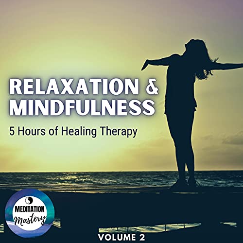 Relaxation & Mindfulness: 5 Hours of Healing Therapy: Volume 2 by Meditation Mastery