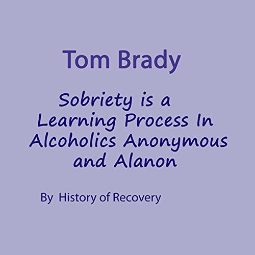 Tom Brady: Sobriety Is a Learning Process in Alcoholics Anonymous and Alanon