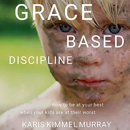 Grace Based Discipline by Karis Kimmel Murray