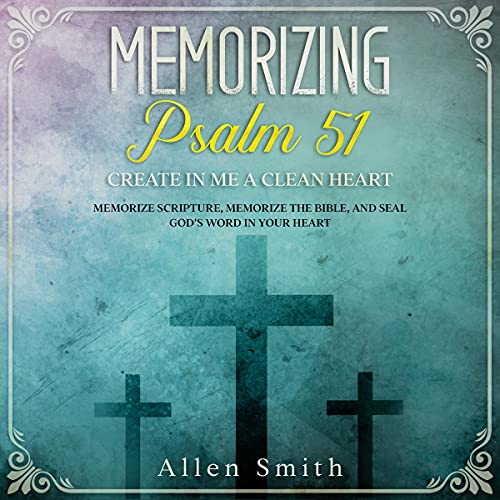 Memorizing Psalm 51 - Create in Me a Clean Heart by Allen Smith