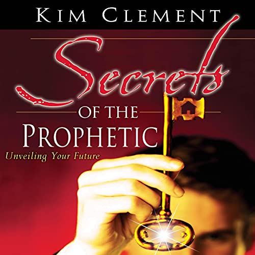 Secrets of the Prophetic: Unveiling Your Future by Kim Clement