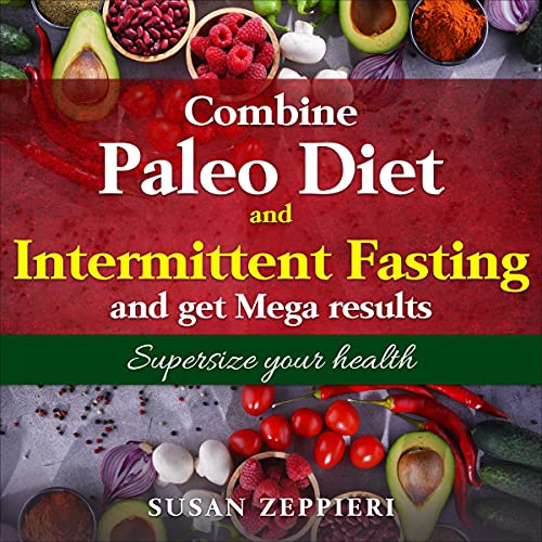 Combine Paleo Diet and Intermittent Fasting and Get Mega Results: Supersize Your Health
