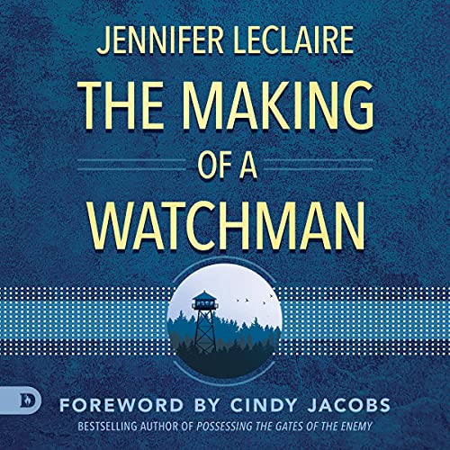 The Making of a Watchman: Practical Training for Prophetic Prayer & Powerful Intercession