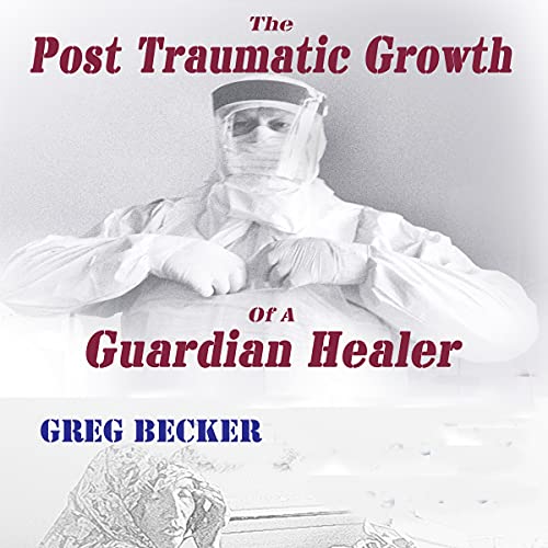 The Post Traumatic Growth of a Guardian Healer by Greg Becker