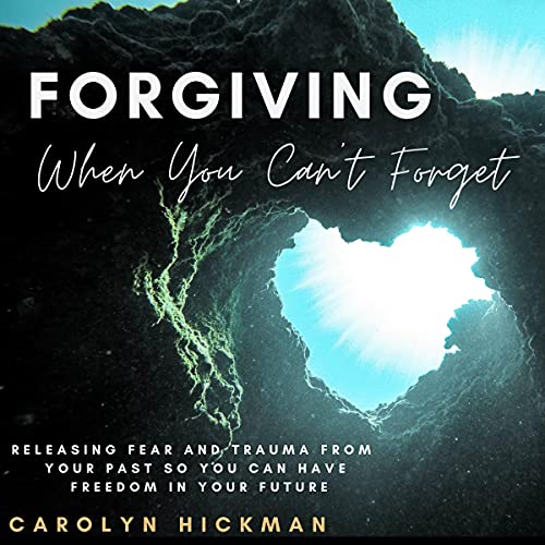 Forgiving When You Can’t Forget by Carolyn Hickman