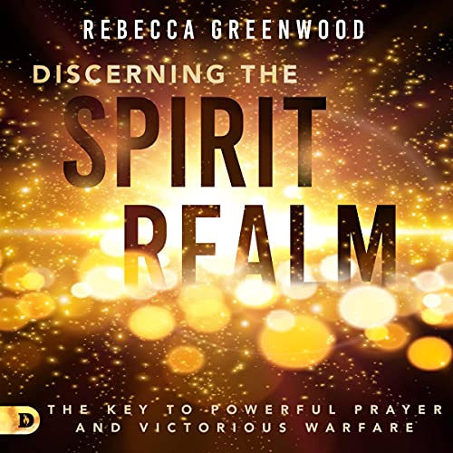 Discerning the Spirit Realm: The Key to Powerful Prayer and Victorious Warfare