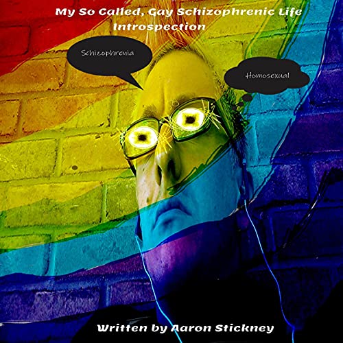 My So Called, Gay Schizoprehnic Life: Introspection by Aaron Stickney
