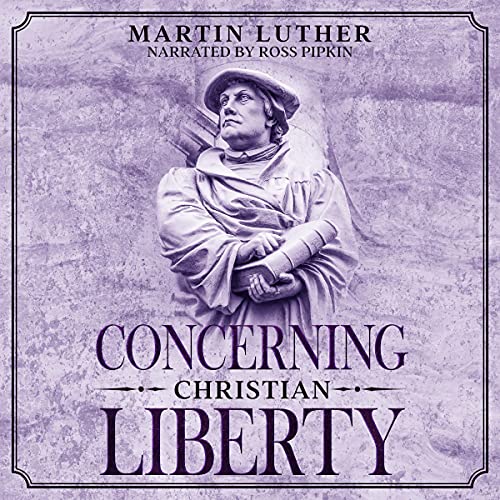 Concerning Christian Liberty: Annotated by Martin Luther