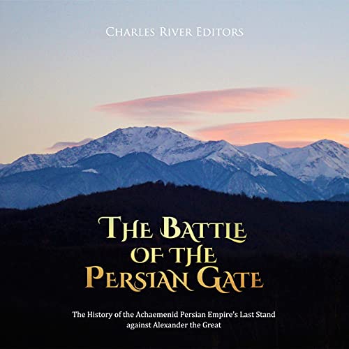 The Battle of the Persian Gate by Charles River Editors