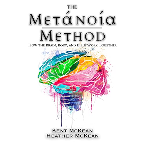 The Metanoia Method: How the Brain, Body, and Bible Work Together by Kent McKean