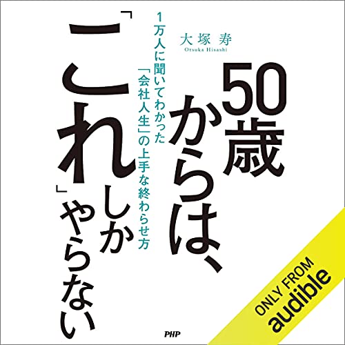50歳からは、「これ」しかやらない 1万人に聞いてわかった「会社人生」の上手な終わらせ方 by 大塚 寿