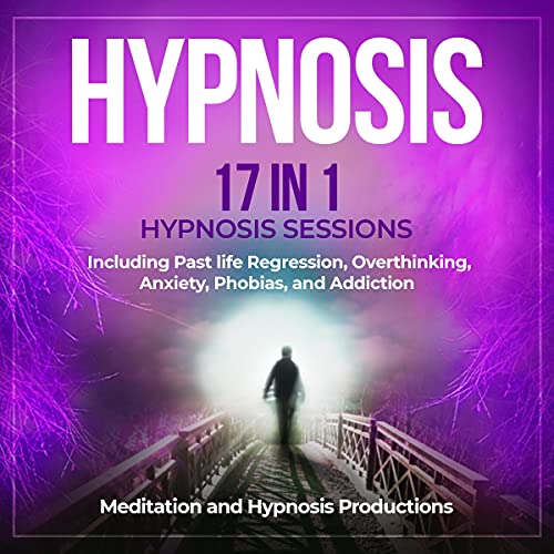 Hypnosis: 17 in 1 Hypnosis Sessions, Including Past Life Regression, Overthinking, Anxiety, Phobias, and Addiction