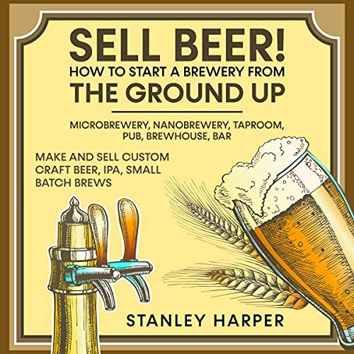 Sell Beer!: How to Start a Brewery from the Ground Up