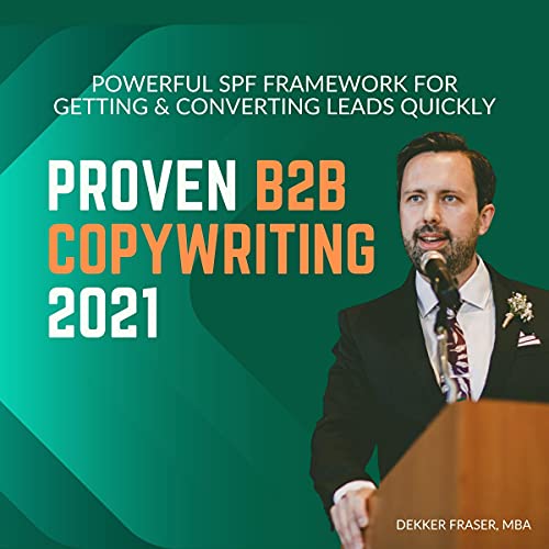 Proven B2B Copywriting 2021: Powerful SPF Framework for Getting & Converting Leads Quickly