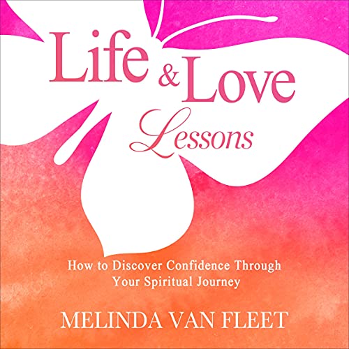Life & Love Lessons: How to Discover Confidence Through Your Spiritual Journey by Melinda Van Fleet