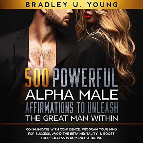 500 Powerful Alpha Male Affirmations to Unleash the Great Man Within