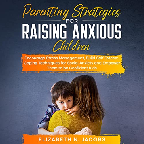Parenting Strategies for Raising Anxious Children