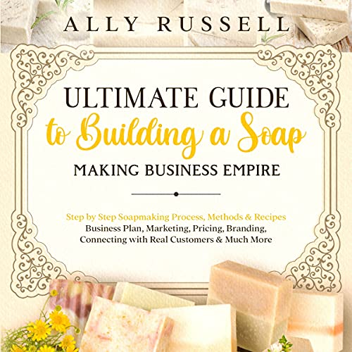Ultimate Guide to Building a Soap Making Business Empire