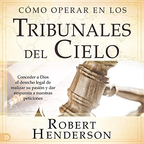 Cómo operar en los tribunales del cielo (revisado y ampliado) [How to Operate in the Courts of Heaven (Revised and Expanded)]