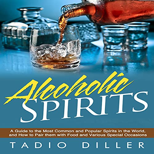Spirits: A Guide to the Most Common and Popular Spirits in the World, and How to Pair Them with Food and Various Special Occasions