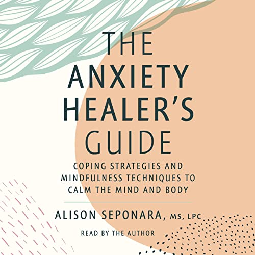 The Anxiety Healer's Guide by Alison Seponara MS LPC MS LPC