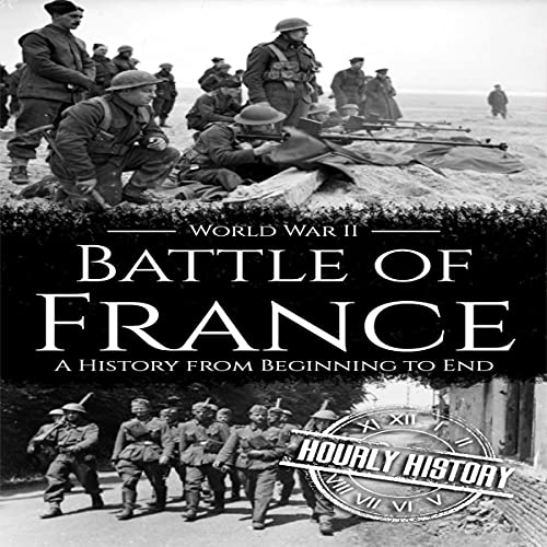Battle of France - World War II: A History from Beginning to End by Hourly History