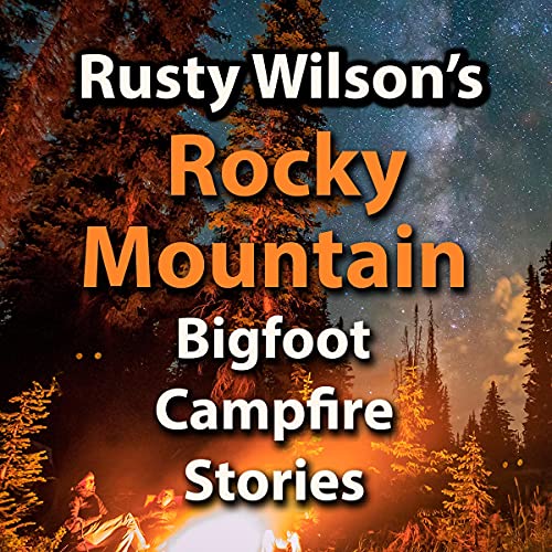 Rusty Wilson's Rocky Mountain Bigfoot Campfire Stories
