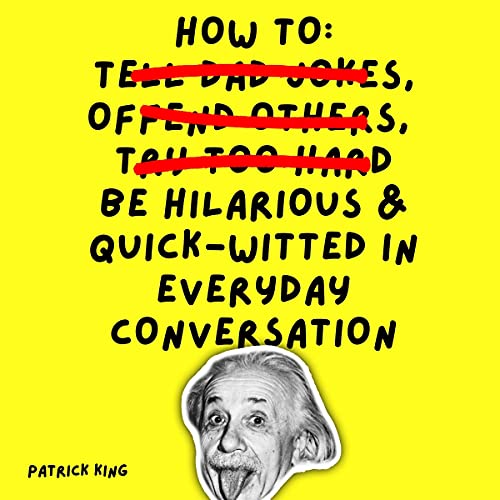 How to Be Hilarious and Quick-Witted in Everyday Conversation by Patrick King