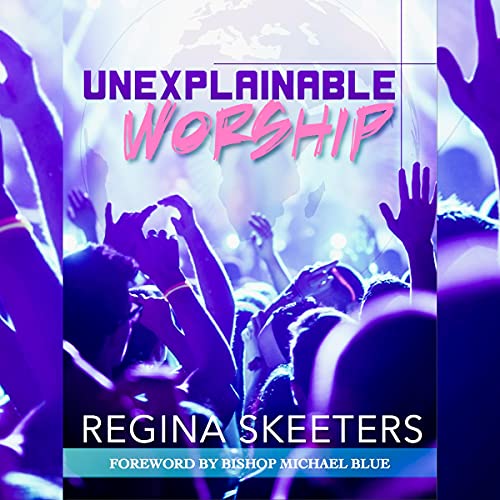 Unexplainable Worship by Regina R. Skeeters
