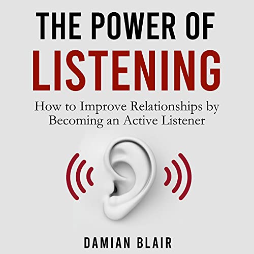 The Power of Listening: How to Improve Relationships by Becoming an Active Listener