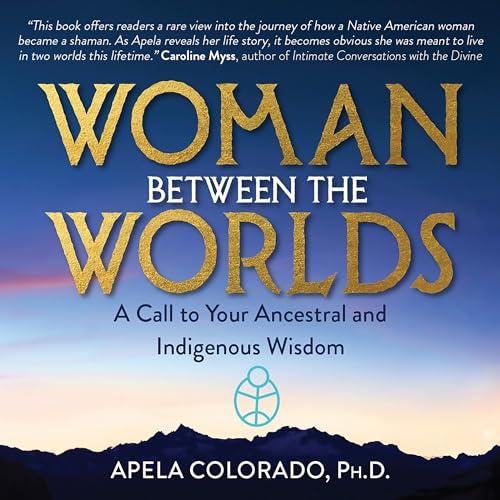 Woman Between the Worlds by Apela Colorado Ph.D.