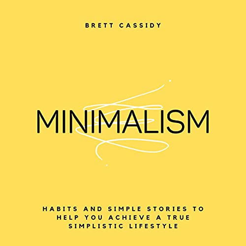 Minimalism: Habits and Simple Stories to Help You Achieve a True Simplistic Lifestyle by Brett Cassidy