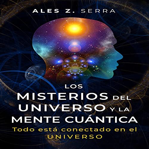 Los Misterios del Universo y la Mente Cuántica [The Mysteries of the Universe and the Quantum Mind] by Ales Z. Serra