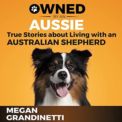 Owned by an Aussie: True Stories About Living with an Australian Shepherd