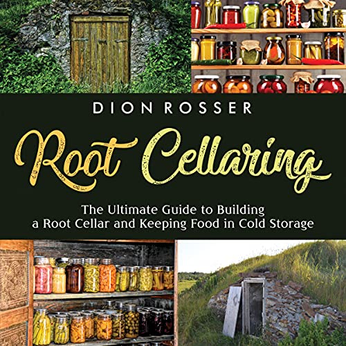 Root Cellaring: The Ultimate Guide to Building a Root Cellar and Keeping Food in Cold Storage
