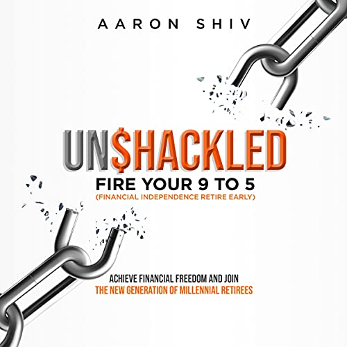 Unshackled: FIRE Your 9 to 5 (Financial Independence Retire Early) by Aaron Shiv
