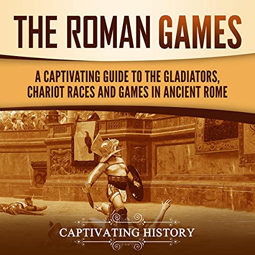 The Roman Games: A Captivating Guide to the Gladiators, Chariot Races, and Games in Ancient Rome by Captivating History