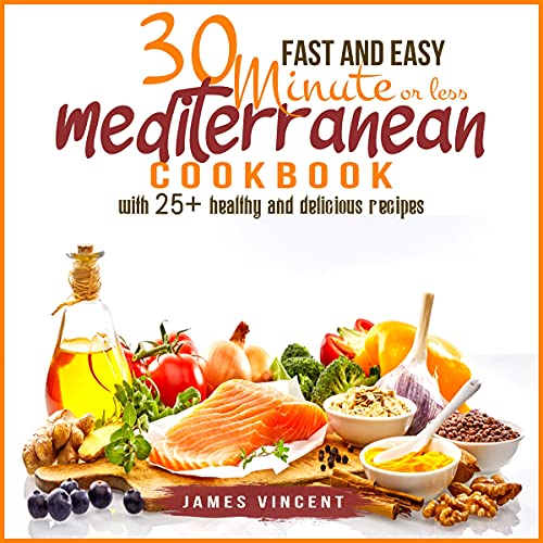 Fast and Easy 30 Minute or Less Mediterranean Cookbook with 25+ Healthy and Delicious Recipes