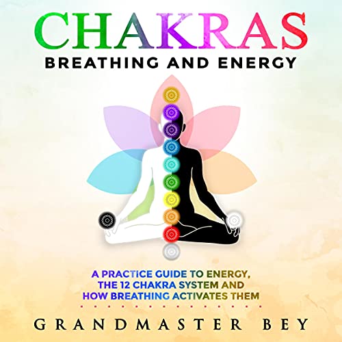 Chakras, Breathing and Energy: A Practice Guide to Energy, the 12 Chakra System and How Breathing Activates Them by Grandmaster Bey