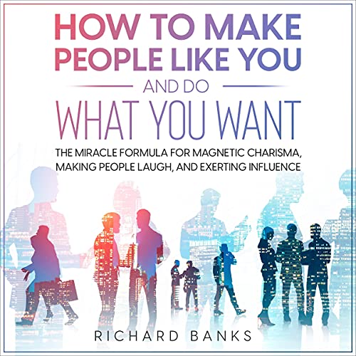 How to Make People Like You and Do What You Want