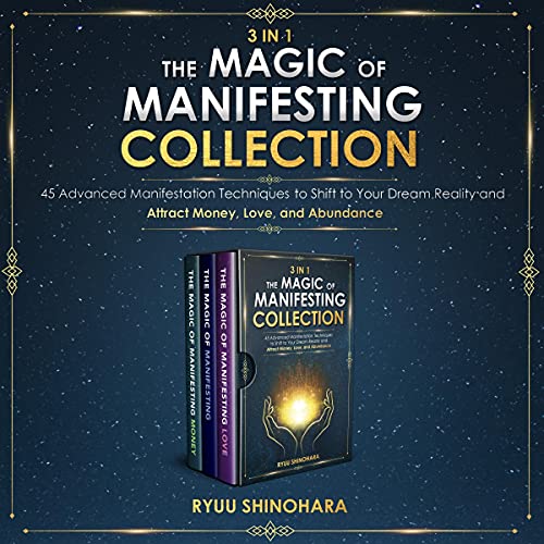 3 IN 1: The Magic of Manifesting Collection 45 Advanced Manifestation Techniques to Shift to Your Dream Reality and Attract Money, Love, and Abundance (Law of Attraction Bundles)