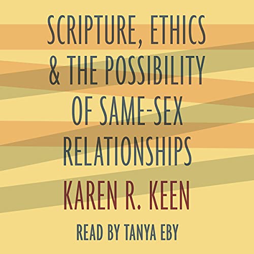 Scripture, Ethics, and the Possibility of Same-Sex Relationships by Karen R. Keen