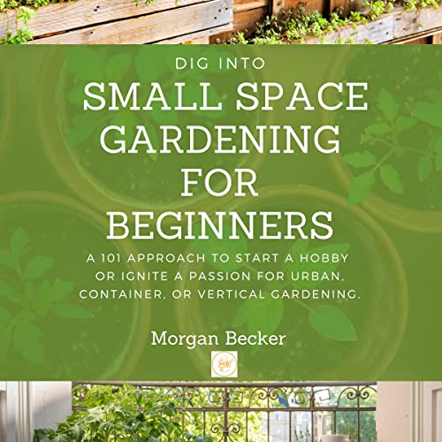 Dig Into Small Space Gardening for Beginners by Morgan Becker