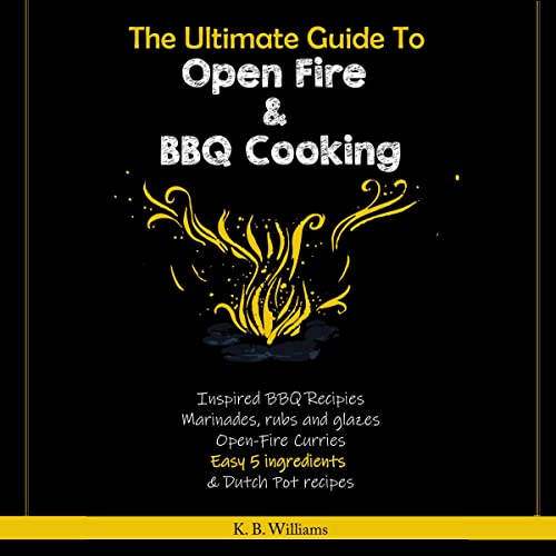 The Ultimate Guide to Open Fire & BBQ Cooking by K Williams