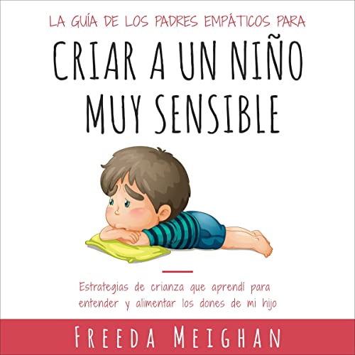 La guía de los padres empáticos para criar a un niño muy sensible [The Empathic Parent's Guide to Raising a Highly Sensitive Child]