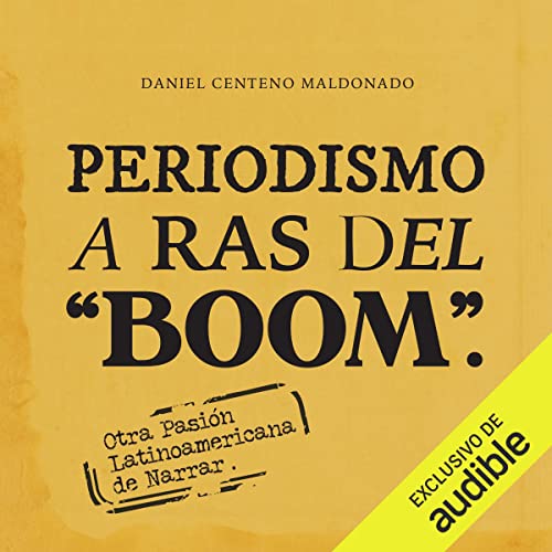 Periodismo a ras del boom [Journalism Flush with the Boom] by Daniel Centeno Maldonado